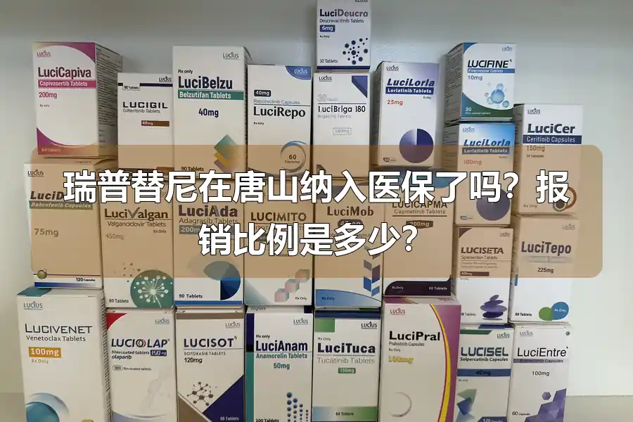 瑞普替尼在唐山纳入医保了吗?报销比例是多少?